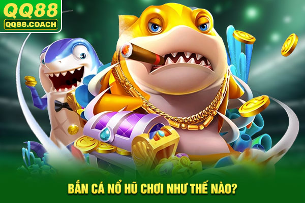 Bắn cá nổ hũ chơi như thế nào?
